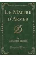 Le Maitre d'Armes (Classic Reprint)