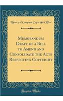 Memorandum Draft of a Bill to Amend and Consolidate the Acts Respecting Copyright (Classic Reprint)