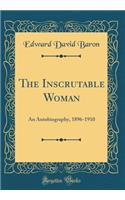 The Inscrutable Woman: An Autobiography, 1896-1910 (Classic Reprint)