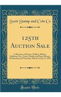 125th Auction Sale: Collections of Messrs. Walker, Skilton, Huffman, Etc.; Coins, Medals and Paper Money, Wednesday and Thursday, March 14 and 15, 1894 (Classic Reprint)