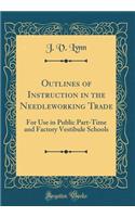 Outlines of Instruction in the Needleworking Trade: For Use in Public Part-Time and Factory Vestibule Schools (Classic Reprint)