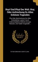 Huy! Und Pfuy! Der Welt. Huy, Óder Anfrischung Zu Allen Schönen Tugenden