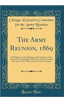 The Army Reunion, 1869: With Reports of the Meetings of the Societies of the Army of the Cumberland; The Army of the Tennessee; The Army of the Ohio; And the Army of Georgia (Classic Reprint)