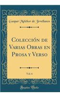 Colección de Varias Obras en Prosa y Verso, Vol. 6 (Classic Reprint)