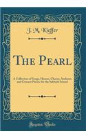 The Pearl: A Collection of Songs, Hymns, Chants, Anthems and Concert Pieces, for the Sabbath School (Classic Reprint)