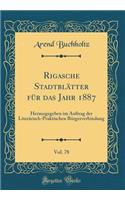 Rigasche Stadtblätter für das Jahr 1887, Vol. 78: Herausgegeben im Auftrag der Literärisch-Praktischen Bürgerverbindung (Classic Reprint)