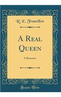 A Real Queen: A Romance (Classic Reprint)