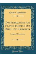 Das VerhÃ¤ltniss Von Flavius Josephus Zur Bibel Und Tradition: Inaugural-Dissertation (Classic Reprint)