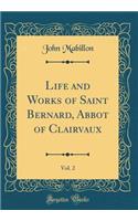 Life and Works of Saint Bernard, Abbot of Clairvaux, Vol. 2 (Classic Reprint)
