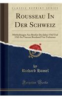 Rousseau in Der Schweiz: Mittheilungen Aus Briefen Der Jahre 1762 Und 1763 an Vincenz Bernhard Von Tscharner (Classic Reprint)