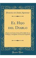 El Hijo del Diablo: Drama En Cuatro Actos, Precedido de Un Prï¿½logo y Arreglado a la Escena Espaï¿½ola (Classic Reprint): Drama En Cuatro Actos, Precedido de Un Prï¿½logo y Arreglado a la Escena Espaï¿½ola (Classic Reprint)