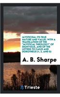 Mysticism: Its True Nature and Value: With a Translation of the Mystical Theology of Dionysius, and of the Letters to Caius and Dorotheus (1, 2, and 5)