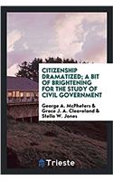 Citizenship Dramatized; A Bit of Brightening for the Study of Civil Government