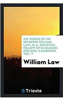 Works of the Reverend William Law, M.A. Sometime Fellow of Emmanuel College, Cambridge. Vol. V