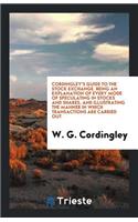 Cordingley's Guide to the Stock Exchange: Being an Explanation of Every Mode ...