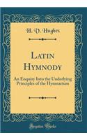 Latin Hymnody: An Enquiry Into the Underlying Principles of the Hymnarium (Classic Reprint)