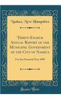 Thirty-Eighth Annual Report of the Municipal Government of the City of Nashua: For the Financial Year 1890 (Classic Reprint): For the Financial Year 1890 (Classic Reprint)