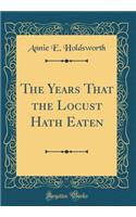 The Years That the Locust Hath Eaten (Classic Reprint)