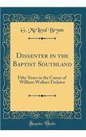 Dissenter in the Baptist Southland: Fifty Years in the Career of William Wallace Finlator (Classic Reprint)