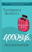 Goodbye, Procrastination: How to Get Rid of Procrastination and Find Success(2 The Goodbye)