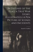 In Defense of the Flag. a True war Story. (Illustrated.) A Pen Picture of Scenes and Incidents