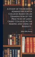A Study of the Business Administration of Colleges Based on an Examination of the Practices of Land-grant Colleges in the Making and Using of Budgets ..
