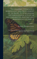 Anatomy, Physiology, Morphology and Development of the Blow- fly (Calliphora Erythrocephala), A Study in the Comparative Anatomy and Morphology of Insects; With Plates and Illustrations Executed Directly From the Drawings of the Author; Volume; Vol