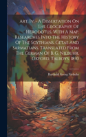 Art. Iv. - A Dissertation On The Geography Of Herodotus, With A Map. Researches Into The History Of The Scythians, Getae And Sarmatians. Translated From The German Of B. G. Niebuhr. Oxford, Talboys. 1830