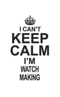 I Can't Keep Calm I'm Watch Making