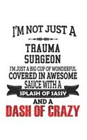 I'm Not Just A Trauma Surgeon I'm Just A Big Cup Of Wonderful Covered In Awesome Sauce With A Splash Of Sassy And A Dash Of Crazy: Notebook: Best Trauma Surgeon Notebook, Journal Gift, Diary, Doodle Gift or Notebook 6 x 9 Compact Size- 109 Blank Lined P