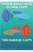 Always Be Yourself Unless You Can Be A Guppies Then Always Be A Guppies