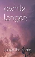 awhile longer;