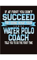 If At First You Don't Succeed Try Doing What Your Water Polo Coach Told You To Do The First Time: College Ruled Composition Notebook