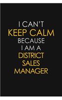 I Can't Keep Calm Because I Am A District Sales Manager