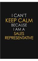 I Can't Keep Calm Because I Am A Sales Representative