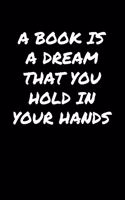 A Book Is A Dream That You Hold In Your Hands&#65533;: A soft cover blank lined journal to jot down ideas, memories, goals, and anything else that comes to mind.