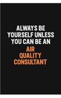 Always Be Yourself Unless You Can Be An Air Quality Consultant