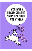 I Wish I Was A Unicorn So I Could Stab Stupid People With My Head: Blank Lined Notebook Journal & Planner - Funny Humor Animal Notebook Gift