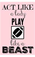 ACT Like a Lady Play Like a Beast: Rugby Notebooks/Journal for Women/Females/Girls (Funny/Gag/Banter Christmas/Xmas/Birthdays/Well Done Gifts/Presents from Husband, Boyfriend, Girlfri