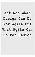 Ask Not What Design Can Do For Agile But What Agile Can Do For Design