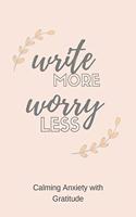 Write More Worry Less: Calming Anxiety with gratitude - A Journal for Simple Daily Gratitude Practice