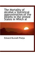 The Mortality of Alcohol a Statistical Approximation of the Deaths in the United States in Which Al