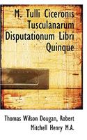 M. Tulli Ciceronis Tusculanarum Disputationum Libri Quinque
