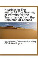 Hearings in the Matter of the Graning of Permits for the Transmission from the Dominion of Canada