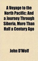 A Voyage to the North Pacific; And a Journey Through Siberia, More Than Half a Century Ago