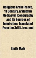 Religious Art in France, 13 Century; A Study in Mediaeval Iconography and Its Sources of Inspiration. Translated from the 3D Ed. [Rev. and