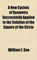 A New System of Geometry Successfully Applied to the Solution of the Square of the Circle