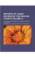 Reports of Cases Decided by the English Courts Volume 21; With Notes and References to Kindred Cases and Authorities