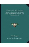 School Laws And Other Educational Matters In Assiniboia, Prince Edward Island, The Northwest Territories And Manitoba (1894)