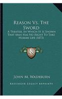 Reason Vs. The Sword: A Treatise, In Which It Is Shown That Man Has No Right To Take Human Life (1873)(English)